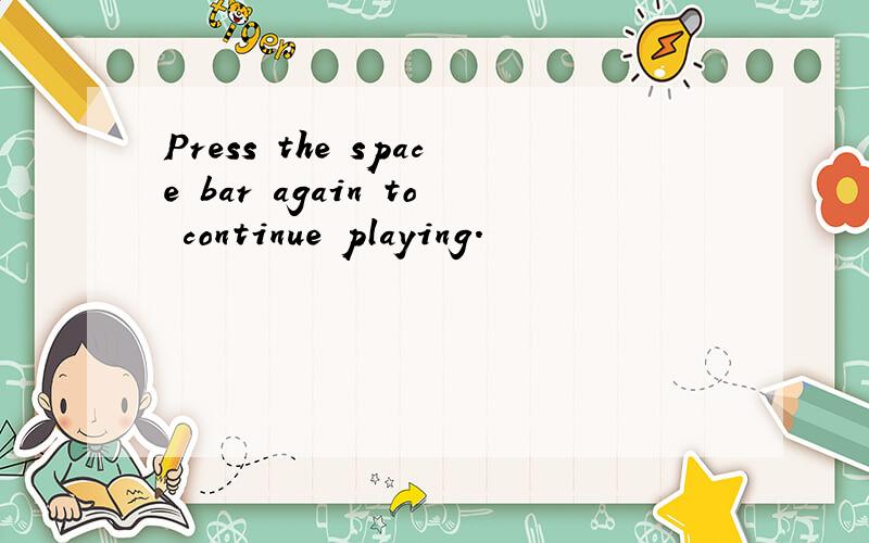 Press the space bar again to continue playing.