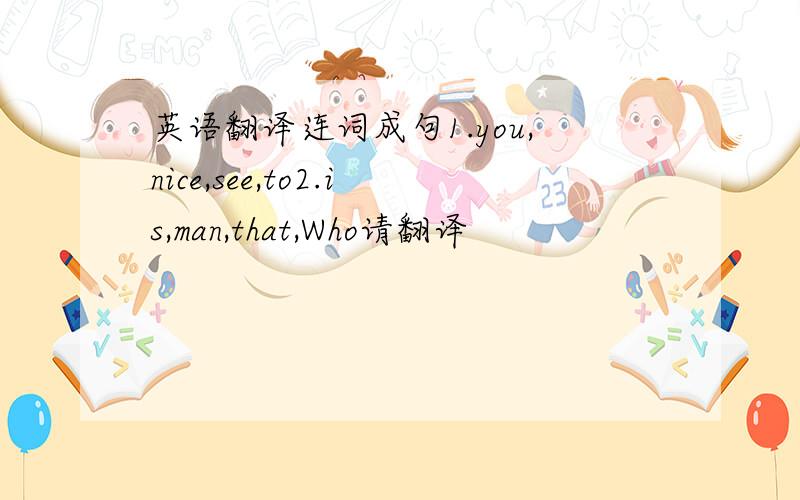 英语翻译连词成句1.you,nice,see,to2.is,man,that,Who请翻译