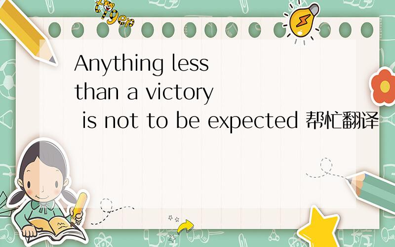 Anything less than a victory is not to be expected 帮忙翻译