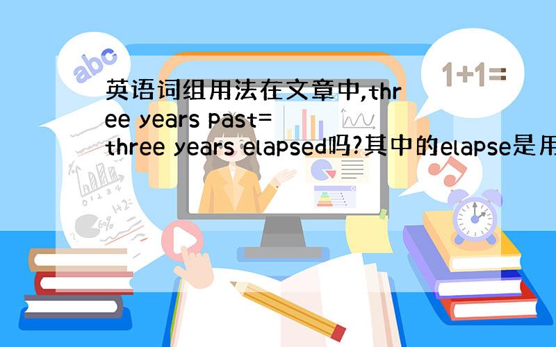 英语词组用法在文章中,three years past=three years elapsed吗?其中的elapse是用