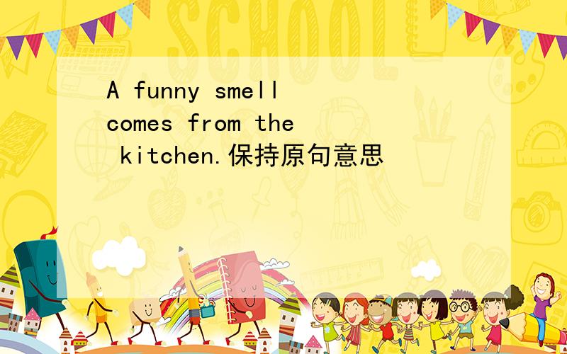 A funny smell comes from the kitchen.保持原句意思