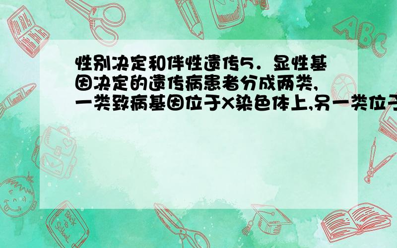 性别决定和伴性遗传5．显性基因决定的遗传病患者分成两类,一类致病基因位于X染色体上,另一类位于常染色体上,他们分别与正常