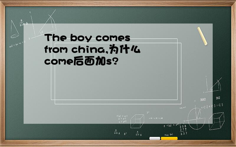 The boy comes from china,为什么come后面加s?