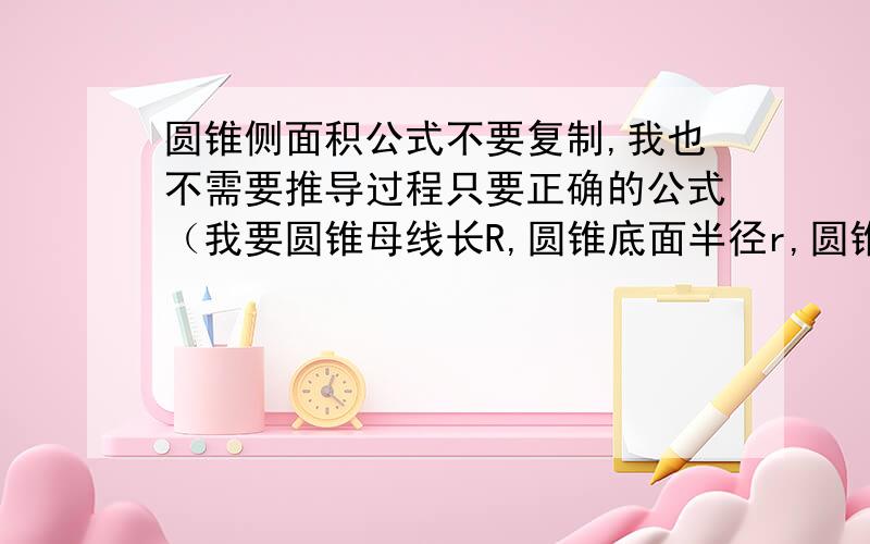 圆锥侧面积公式不要复制,我也不需要推导过程只要正确的公式（我要圆锥母线长R,圆锥底面半径r,圆锥高L,圆锥侧面展开后圆心