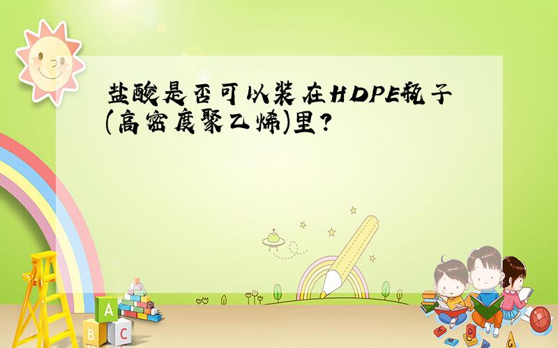 盐酸是否可以装在HDPE瓶子(高密度聚乙烯)里?