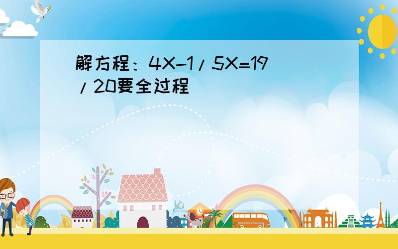 解方程：4X-1/5X=19/20要全过程