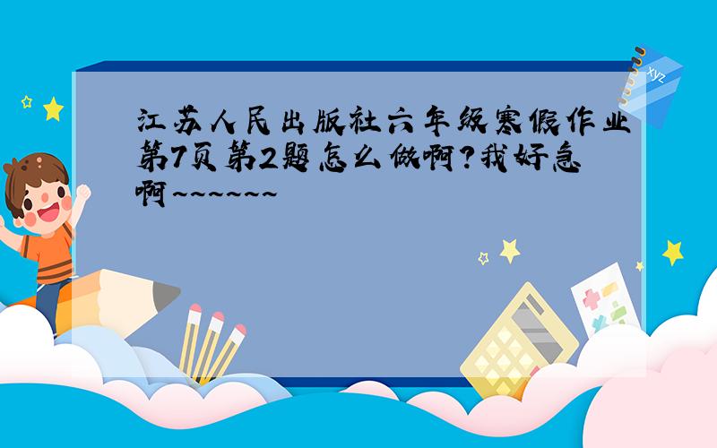 江苏人民出版社六年级寒假作业第7页第2题怎么做啊?我好急啊~~~~~~