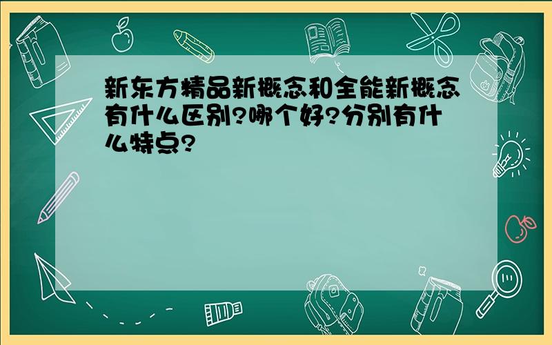 新东方精品新概念和全能新概念有什么区别?哪个好?分别有什么特点?