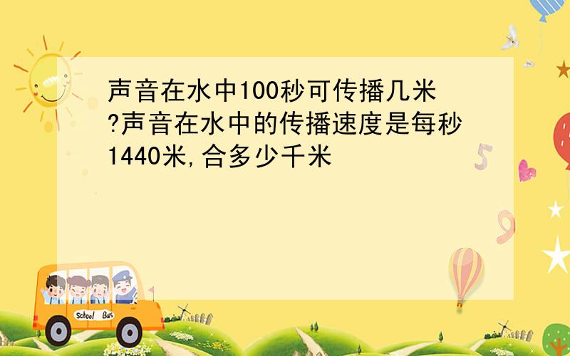 声音在水中100秒可传播几米?声音在水中的传播速度是每秒1440米,合多少千米