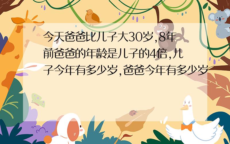 今天爸爸比儿子大30岁,8年前爸爸的年龄是儿子的4倍,儿子今年有多少岁,爸爸今年有多少岁