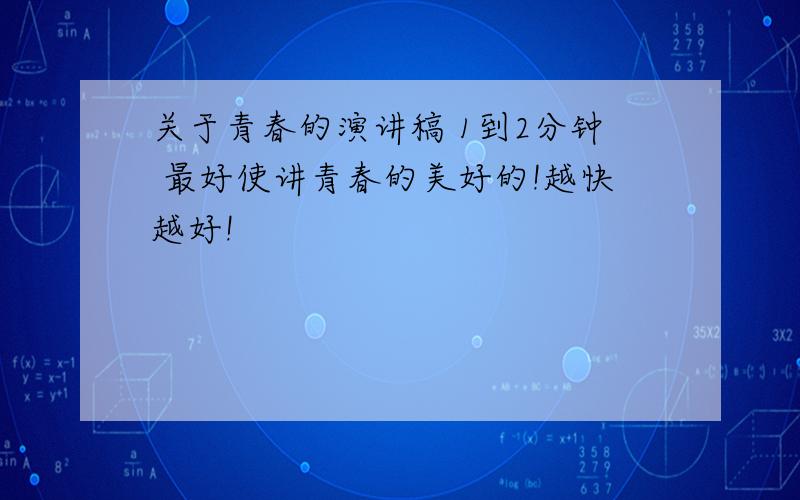 关于青春的演讲稿 1到2分钟 最好使讲青春的美好的!越快越好!