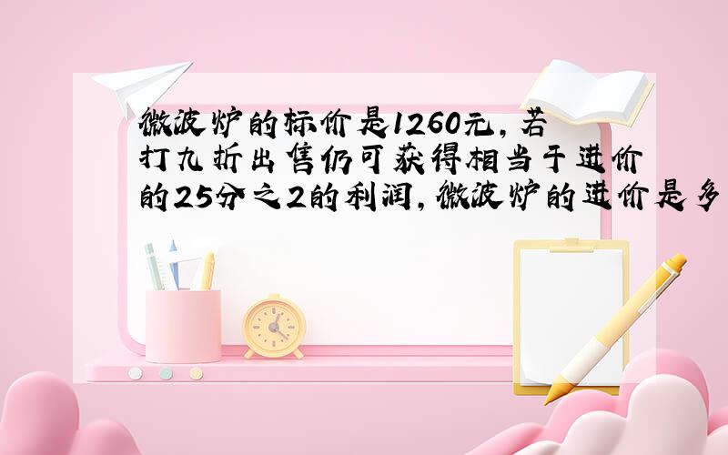 微波炉的标价是1260元,若打九折出售仍可获得相当于进价的25分之2的利润,微波炉的进价是多少元?