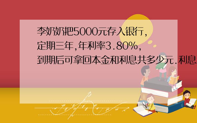 李奶奶把5000元存入银行,定期三年,年利率3.80%,到期后可拿回本金和利息共多少元.利息税为20%