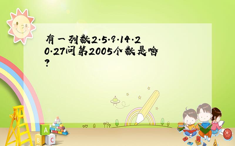 有一列数2.5.9.14.20.27问第2005个数是啥?