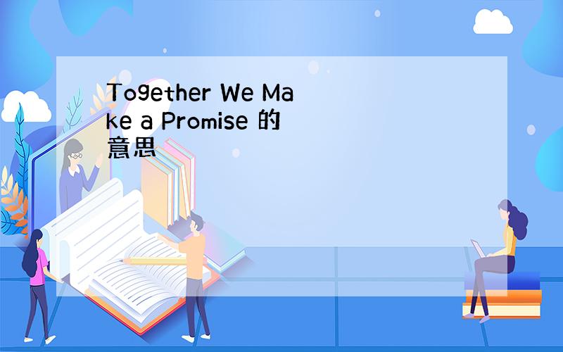 Together We Make a Promise 的意思