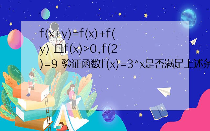 f(x+y)=f(x)+f(y) 且f(x)>0,f(2)=9 验证函数f(x)=3^x是否满足上述条件并说明理由