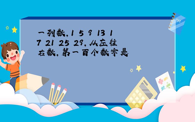 一列数,1 5 9 13 17 21 25 29,从左往右数,第一百个数字是