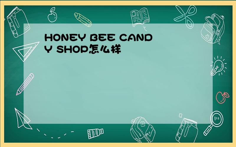 HONEY BEE CANDY SHOP怎么样