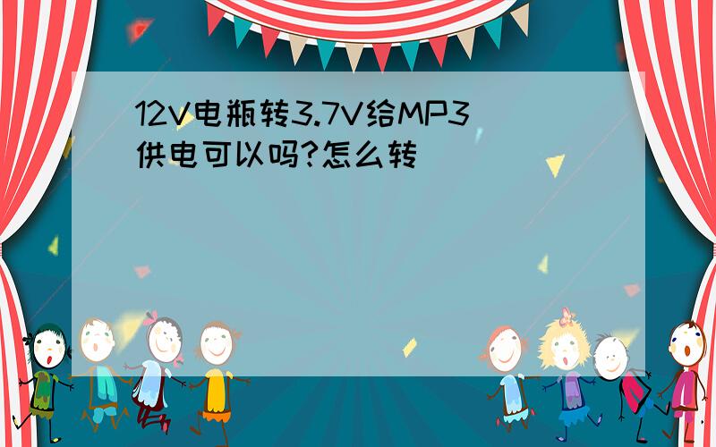 12V电瓶转3.7V给MP3供电可以吗?怎么转