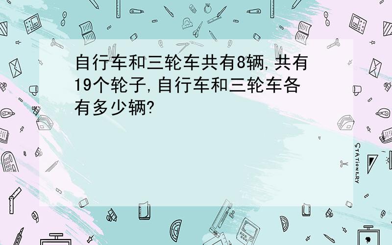 自行车和三轮车共有8辆,共有19个轮子,自行车和三轮车各有多少辆?