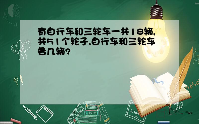 有自行车和三轮车一共18辆,共51个轮子,自行车和三轮车各几辆?