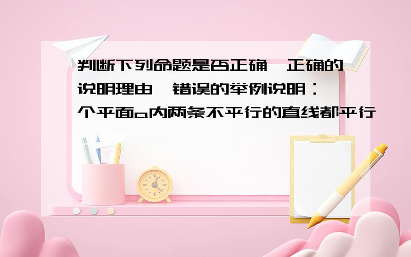 判断下列命题是否正确,正确的说明理由,错误的举例说明：一个平面a内两条不平行的直线都平行