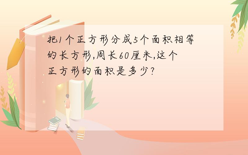 把1个正方形分成5个面积相等的长方形,周长60厘米,这个正方形的面积是多少?