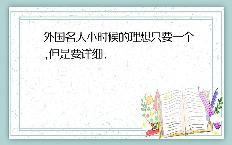 外国名人小时候的理想只要一个,但是要详细.