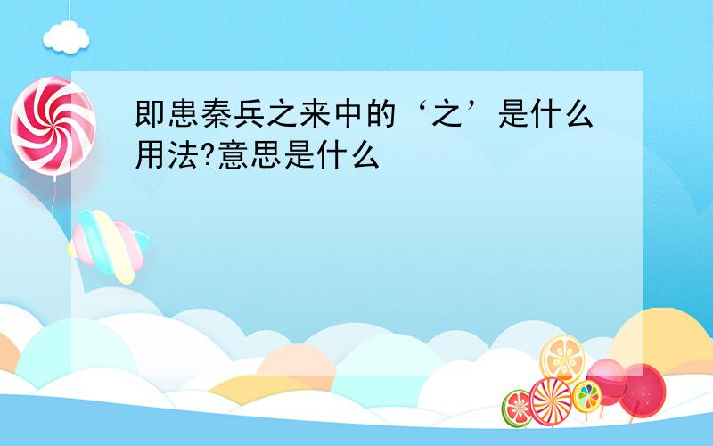 即患秦兵之来中的‘之’是什么用法?意思是什么