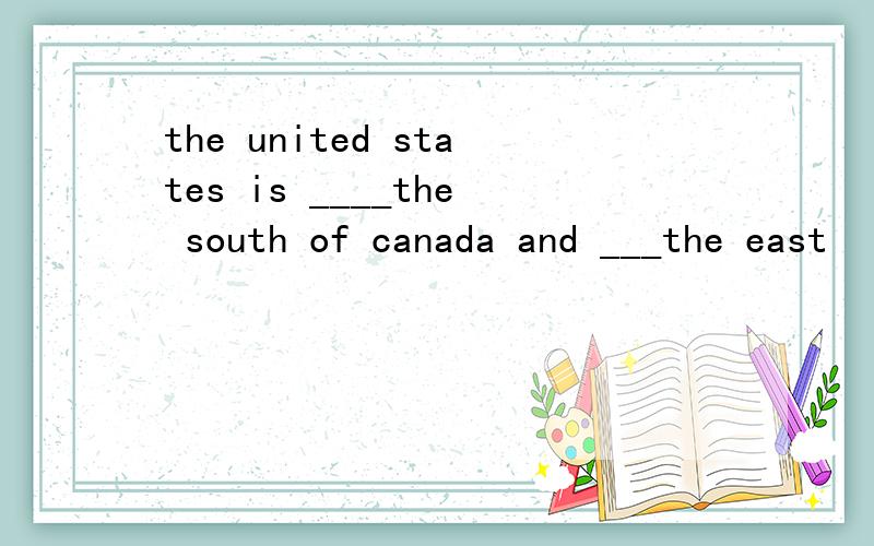 the united states is ____the south of canada and ___the east