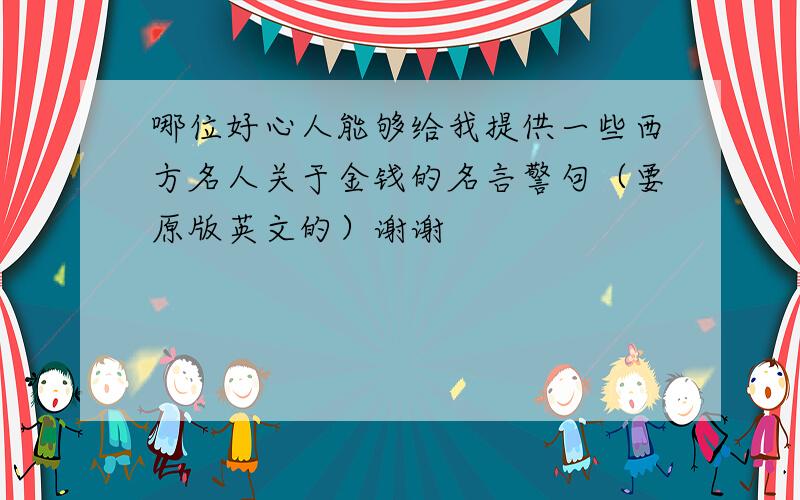 哪位好心人能够给我提供一些西方名人关于金钱的名言警句（要原版英文的）谢谢