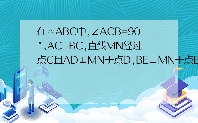 在△ABC中,∠ACB=90°,AC=BC,直线MN经过点C且AD⊥MN于点D,BE⊥MN于点E.