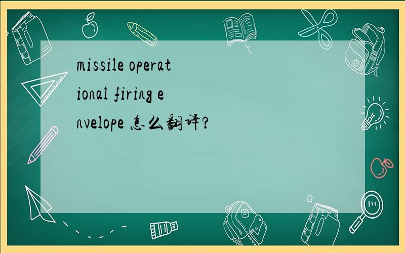 missile operational firing envelope 怎么翻译?