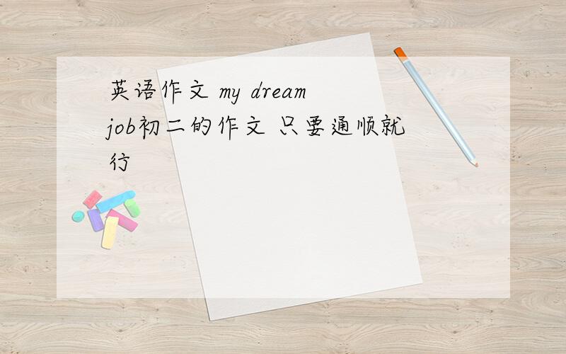 英语作文 my dream job初二的作文 只要通顺就行