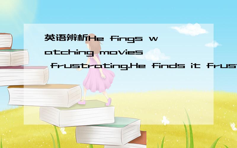 英语辨析He fings watching movies frustrating.He finds it frustra