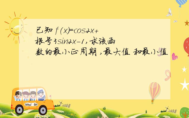 已知 f(x)=cos2x+根号3sin2x-1,求该函数的最小正周期 ,最大值 和最小值