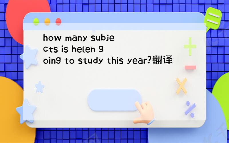 how many subjects is helen going to study this year?翻译