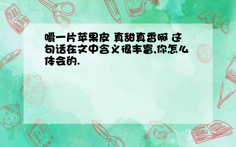 嚼一片苹果皮 真甜真香啊 这句话在文中含义很丰富,你怎么体会的.