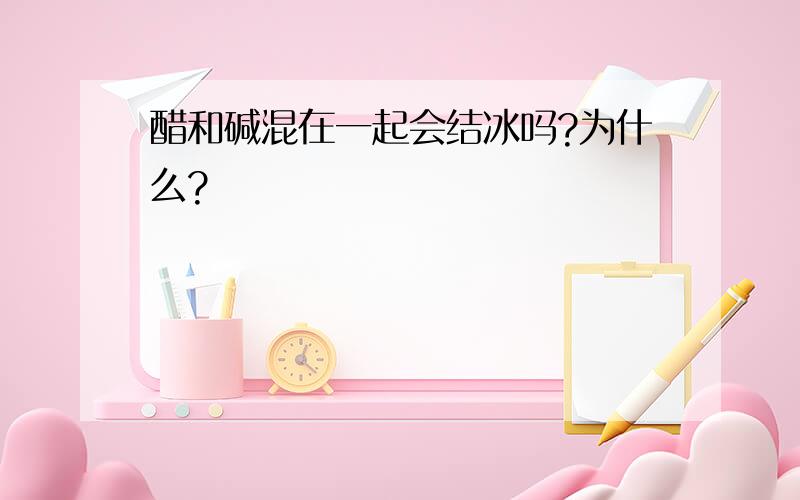 醋和碱混在一起会结冰吗?为什么?