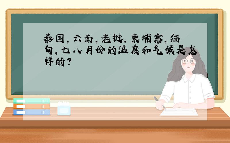 泰国,云南,老挝,柬埔寨,缅甸,七八月份的温度和气候是怎样的?