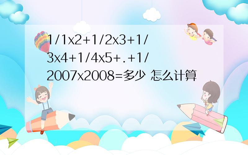 1/1x2+1/2x3+1/3x4+1/4x5+.+1/2007x2008=多少 怎么计算