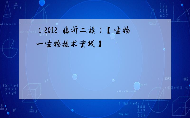 （2012•临沂二模）【生物一生物技术实践】