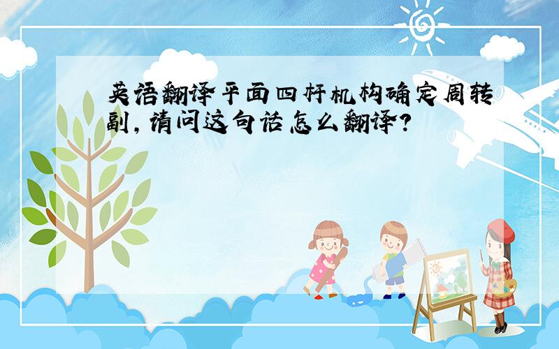 英语翻译平面四杆机构确定周转副,请问这句话怎么翻译?