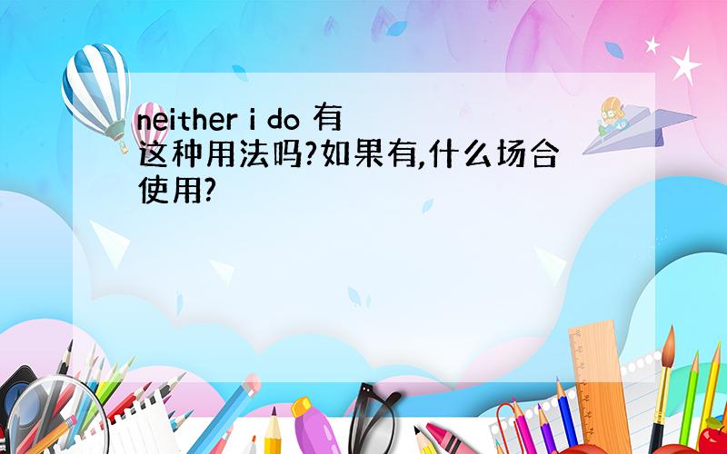 neither i do 有这种用法吗?如果有,什么场合使用?