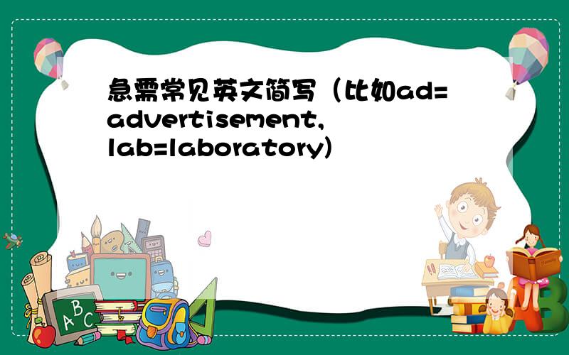 急需常见英文简写（比如ad=advertisement,lab=laboratory)