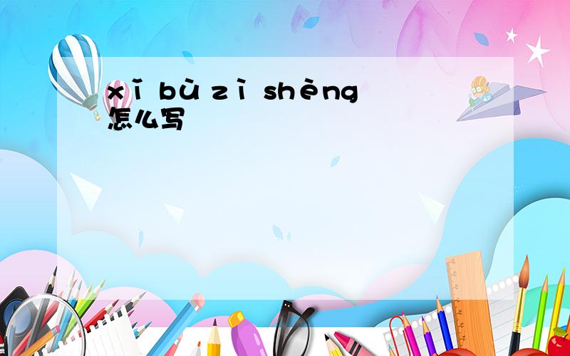 xǐ bù zì shèng怎么写