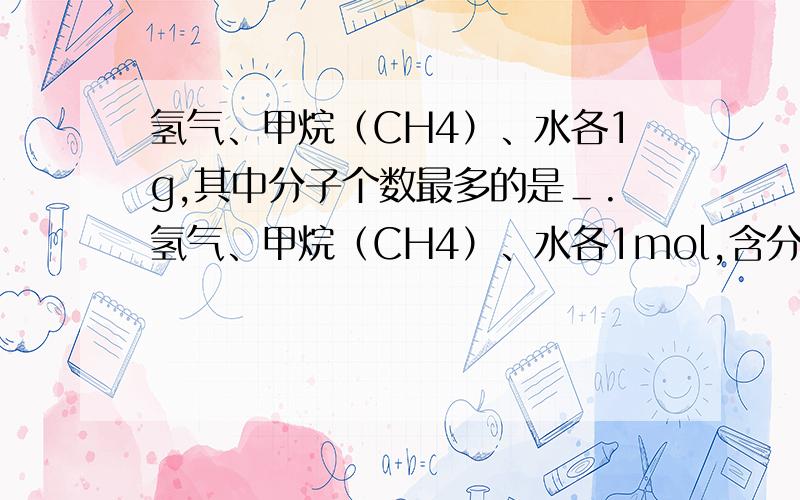 氢气、甲烷（CH4）、水各1g,其中分子个数最多的是＿.氢气、甲烷（CH4）、水各1mol,含分子数量是否相同