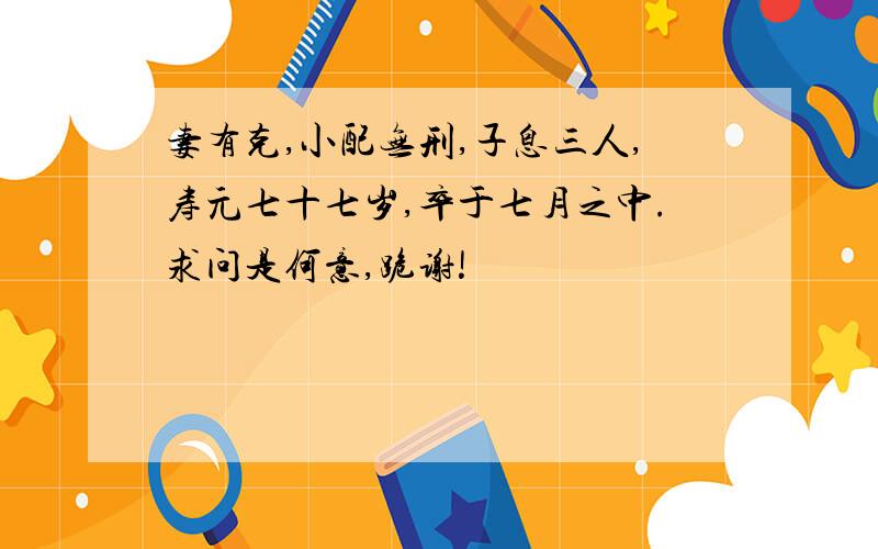 妻有克,小配无刑,子息三人,寿元七十七岁,卒于七月之中.求问是何意,跪谢!