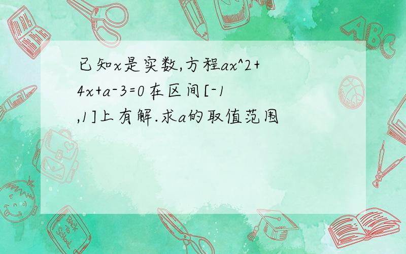 已知x是实数,方程ax^2+4x+a-3=0在区间[-1,1]上有解.求a的取值范围