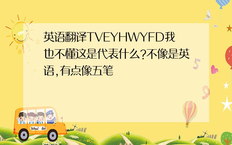 英语翻译TVEYHWYFD我也不懂这是代表什么?不像是英语,有点像五笔